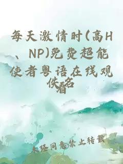 每天激情时(高H、NP)免费超能使者粤语在线观看