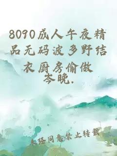 8090成人午夜精品无码波多野结衣厨房偷做