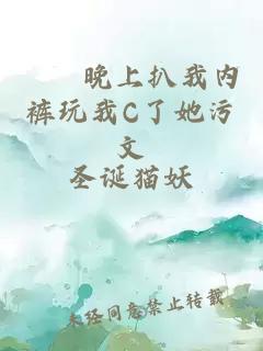 妺妺晚上扒我内裤玩我C了她污文