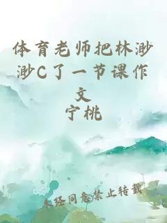 体育老师把林渺渺C了一节课作文