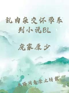 乱肉杂交怀孕系列小说BL