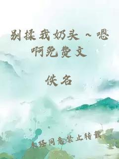 别揉我奶头～嗯啊免费文